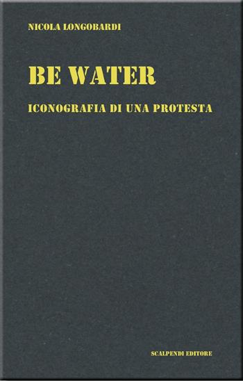 Be water. Iconografia di una protesta - Nicola Longobardi - Libro Scalpendi 2020 | Libraccio.it