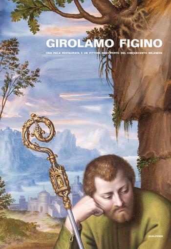 Girolamo Figino. Una pala restaurata e un pittore riscoperto del Cinquecento milanese  - Libro Scalpendi 2021 | Libraccio.it