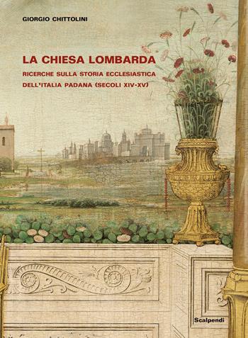 La Chiesa lombarda. Ricerche sulla storia ecclesiastica dell’Italia padana (secoli XIV-XV) - Giorgio Chittolini - Libro Scalpendi 2021, Storia | Libraccio.it