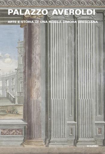Palazzo Averoldi. Arte e storia di una nobile dimora bresciana  - Libro Scalpendi 2021, Saggi e ricerche | Libraccio.it