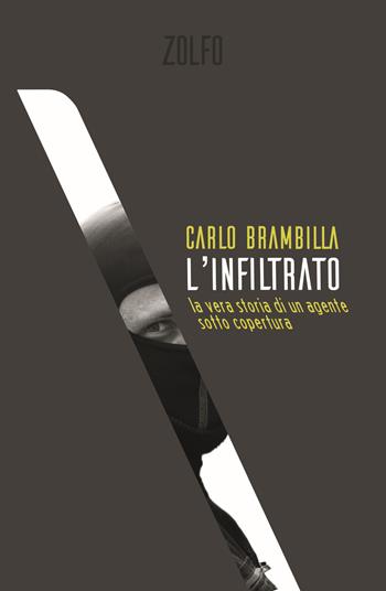 L' infiltrato. La vera storia di un agente sotto copertura - Carlo Brambilla - Libro Zolfo 2020, Le storie | Libraccio.it