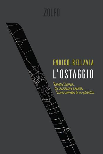 L' ostaggio. Renato Cortese, da cacciatore a preda. Storia surreale di un poliziotto - Enrico Bellavia - Libro Zolfo 2022 | Libraccio.it