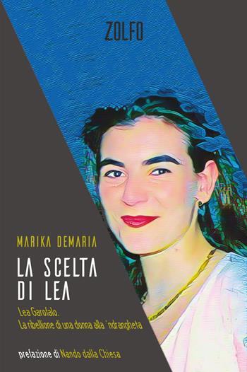 La scelta di Lea. Lea Garofalo. La ribellione di una donna della 'ndrangheta - Marika Demaria - Libro Zolfo 2022 | Libraccio.it