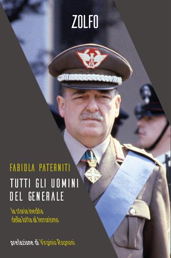 Tutti gli uomini del generale. La storia inedita della lotta al terrorismo - Fabiola Paterniti - Libro Zolfo 2023 | Libraccio.it