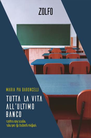 Tutta la vita all’ultimo banco. Contro una scuola solo per gli studenti migliori - Maria Pia Baroncelli - Libro Zolfo 2023 | Libraccio.it