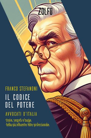 Il codice del potere. Avvocati d'Italia. Storie, segreti e bugie della più influente élite professionale - Franco Stefanoni - Libro Zolfo 2024 | Libraccio.it