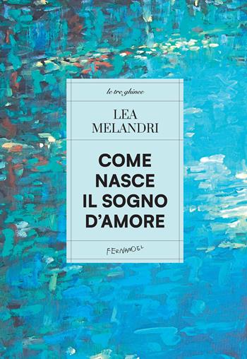 Come nasce il sogno d'amore - Lea Melandri - Libro Fernandel 2023, Le tre ghinee | Libraccio.it