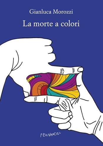 La morte a colori - Gianluca Morozzi - Libro Fernandel 2023, Fernandel | Libraccio.it