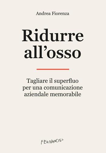 Ridurre all'osso. Tagliare il superfluo per una comunicazione aziendale memorabile - Andrea Fiorenza - Libro Fernandel 2026, Horsa stories | Libraccio.it
