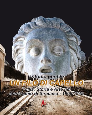 Un filo di capello. Follia, storia e arte nel manicomio di Siracusa 1906/1945 - Antonio Gentile - Libro Morrone Editore 2020 | Libraccio.it