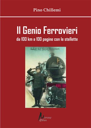 Il Genio Ferrovieri. Da 100 km a 100 pagine con le stellette - Pino Chillemi - Libro Morrone Editore 2023 | Libraccio.it