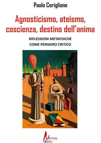 Agnosticismo, ateismo, coscienza, destino dell'anima - Paolo Coriglione - Libro Morrone Editore 2021 | Libraccio.it