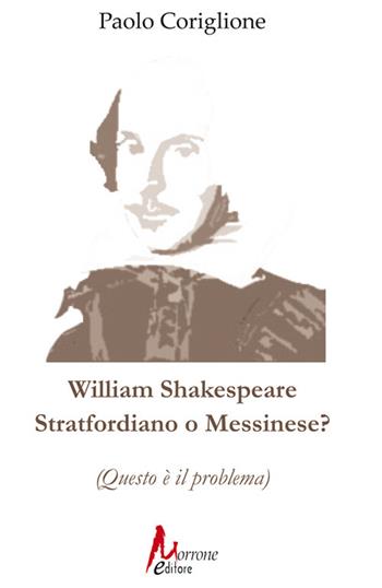 William Shakespeare. Stratfordiano o messinese? (Questo è il problema) - Paolo Coriglione - Libro Morrone Editore 2022 | Libraccio.it