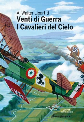Venti di guerra. I cavalieri del cielo - Walter Lipartiti - Libro CentoParole 2019 | Libraccio.it