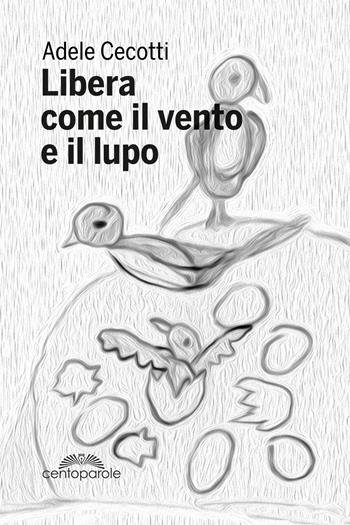 Libera come il vento e il lupo - Adele Cecotti - Libro CentoParole 2020 | Libraccio.it