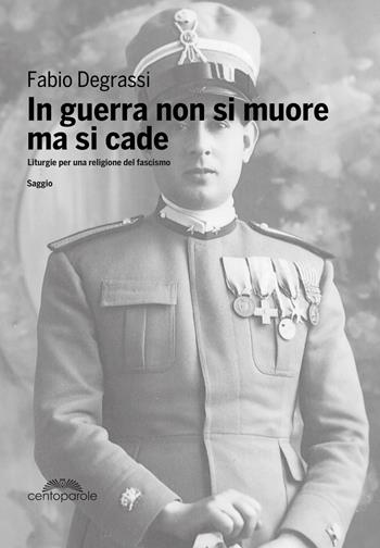 In guerra non si muore ma si cade. Liturgie per una religione del fascismo - Fabio Degrassi - Libro CentoParole 2021 | Libraccio.it