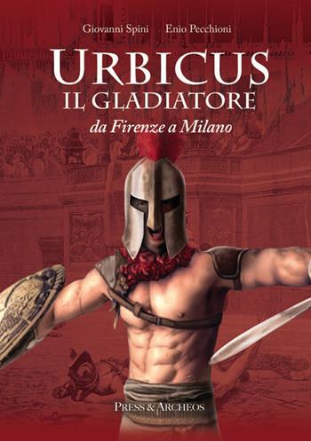 Urbicus il gladiatore. Da Firenze a Milano - Giovanni Spini, Enio Pecchioni - Libro Press & Archeos 2019 | Libraccio.it