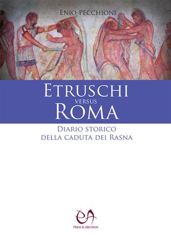 Etruschi versus Roma. Diario storico della caduta dei Rasna - Enio Pecchioni - Libro Press & Archeos 2019 | Libraccio.it
