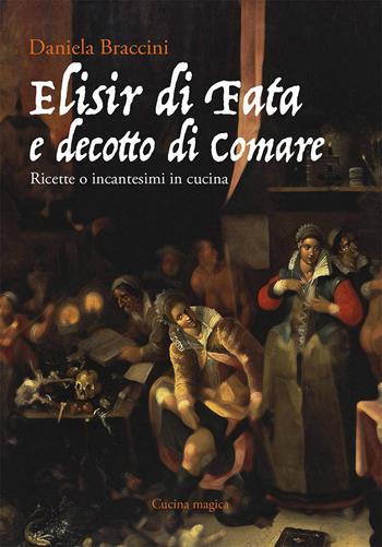 Elisir di fata e decotto di comare. Ricette o incantesimi in cucina - Daniela Braccini - Libro Press & Archeos 2019, Cucina magica | Libraccio.it