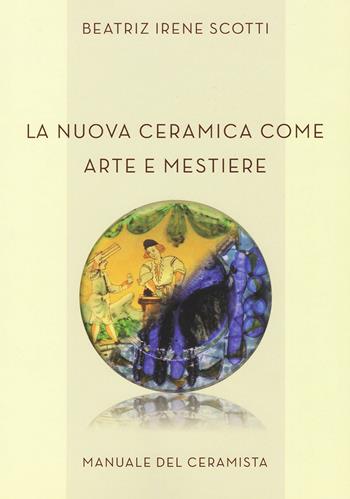 La nuova ceramica come arte e mestiere. Manuale del ceramista. Ediz. per la scuola - Beatriz Irene Scotti - Libro Press & Archeos 2020 | Libraccio.it