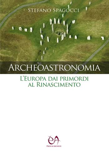 Archeoastronomia. L'Europa dai primordi al Rinascimento - Stefano Spagocci - Libro Press & Archeos 2021 | Libraccio.it
