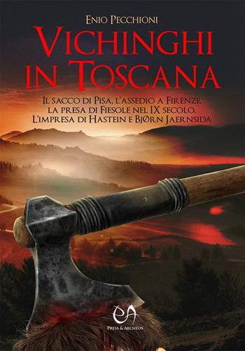 Vichinghi in Toscana. Il sacco di Pisa, l’assedio a Firenze, la presa di Fiesole nel IX secolo. L’impresa di Hastein e Bjørn Jaernsida - Enio Pecchioni - Libro Press & Archeos 2020 | Libraccio.it
