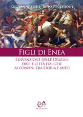 Figli di Enea. L'invenzione delle origini. Eroi e città italiche ai confini tra storia e mito. Nuova ediz.