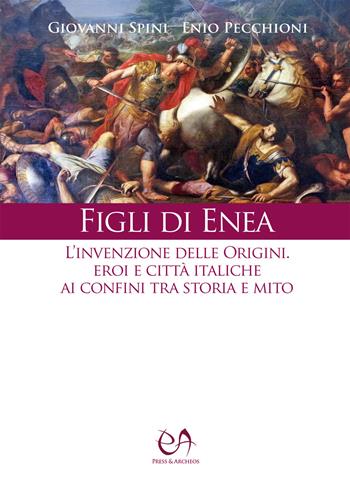 Figli di Enea. L'invenzione delle origini. Eroi e città italiche ai confini tra storia e mito. Nuova ediz. - Giovanni Spini, Enio Pecchioni - Libro Press & Archeos 2021 | Libraccio.it
