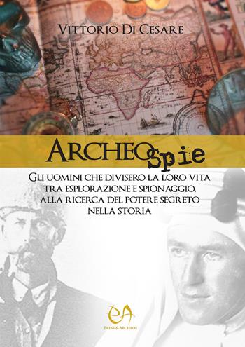 Archeospie. Gli uomini che divisero la loro vita tra esplorazione e spionaggio, alla ricerca del potere segreto nella storia - Vittorio Di Cesare - Libro Press & Archeos 2021 | Libraccio.it