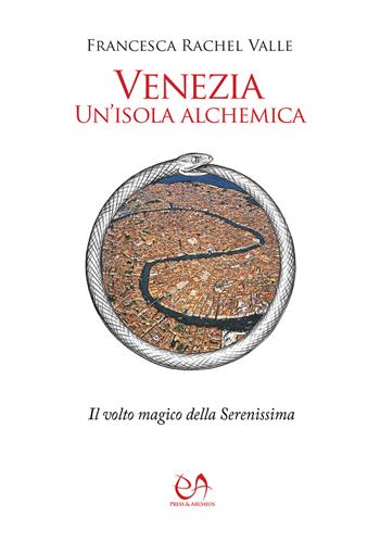 Venezia, un'isola alchemica. Il volto magico della Serenissima - Francesca Rachel Valle - Libro Press & Archeos 2021 | Libraccio.it