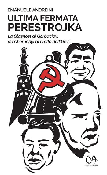 Ultima fermata Perestrojka. La glasnost di Gorbaciov, da Chernobyl al crollo dell'Urss - Emanuele Andreini - Libro Press & Archeos 2022 | Libraccio.it