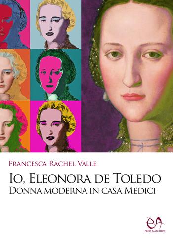Io, Eleonora de Toledo. Donna moderna in casa Medici - Francesca Rachel Valle - Libro Press & Archeos 2022 | Libraccio.it