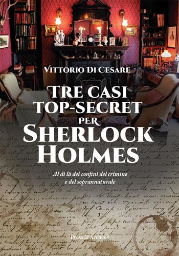 Tre casi top-secret per Sherlock Holmes. Al di là dei confini del crimine e del soprannaturale - Vittorio Di Cesare - Libro Press & Archeos 2023 | Libraccio.it