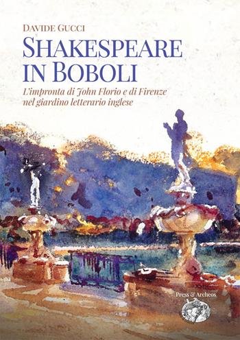Shakespeare in Boboli. L'impronta di John Florio e di Firenze nel giardino letterario inglese - Davide Gucci - Libro Press & Archeos 2023 | Libraccio.it