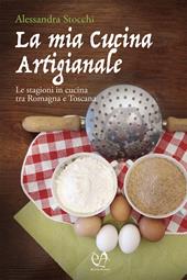La mia cucina artigianale. Le stagioni in cucina tra Romagna e Toscana