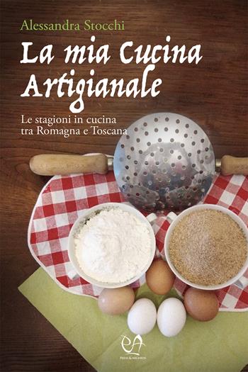 La mia cucina artigianale. Le stagioni in cucina tra Romagna e Toscana - Alessandra Stocchi - Libro Press & Archeos 2024 | Libraccio.it