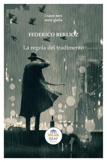 La regola del tradimento - Federico Berlioz - Libro ISEAF 2020, I sassi neri serie gialla | Libraccio.it