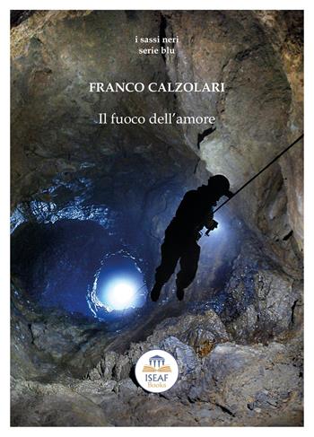 Il fuoco dell'amore - Franco Calzolari - Libro ISEAF 2020, I sassi neri. Serie blu | Libraccio.it