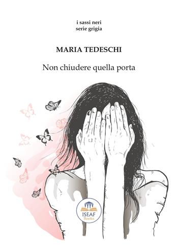 Non chiudere quella porta - Maria Tedeschi - Libro ISEAF 2020, I sassi neri. Serie grigia | Libraccio.it