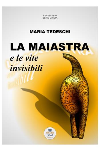 La maiastra e le vite invisibili - Maria Tedeschi - Libro ISEAF 2021, I sassi neri. Serie grigia | Libraccio.it