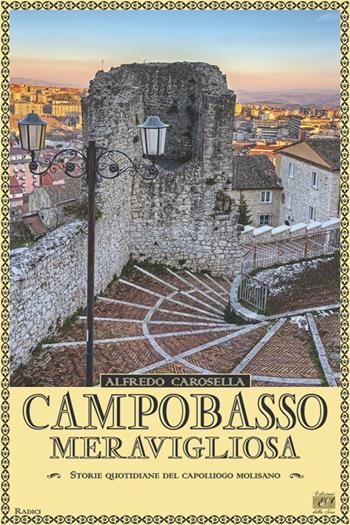 Campobasso meravigliosa. Storie quotidiano del capoluogo molisano - Alfredo Carosella - Libro Edizioni della Sera 2019, Radici | Libraccio.it