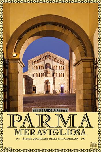 Parma meravigliosa. Storie quotidiane della città emiliana - Teresa Giulietti - Libro Edizioni della Sera 2019 | Libraccio.it