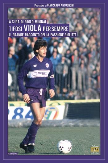 Tifosi viola per sempre. Il grande racconto della passione gigliata  - Libro Edizioni della Sera 2020, Calcistica | Libraccio.it