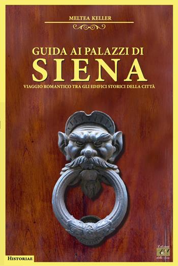Guida ai palazzi di Siena. Viaggio romantico tra gli edifici storici della città - Meltea Keller - Libro Edizioni della Sera 2021, Historiae | Libraccio.it