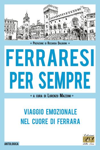 Ferraresi per sempre. Viaggio emozionale nel cuore di Ferrara  - Libro Edizioni della Sera 2023, Antologica | Libraccio.it