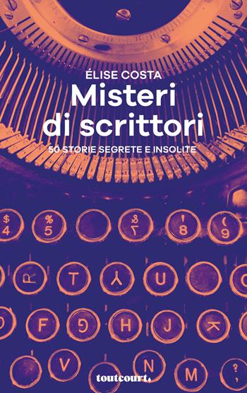Misteri di scrittori. 50 storie segrete e insolite - Élise Costa - Libro Toutcourt 2019 | Libraccio.it