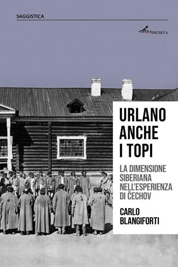 Urlano anche i topi. La dimensione siberiana nell'esperienza di Cechov - Carlo Blangiforti - Libro Operaincerta Editore 2019 | Libraccio.it