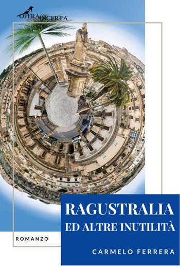 Ragustralia ed altre inutilità - Carmelo Ferrera - Libro Operaincerta Editore 2021 | Libraccio.it