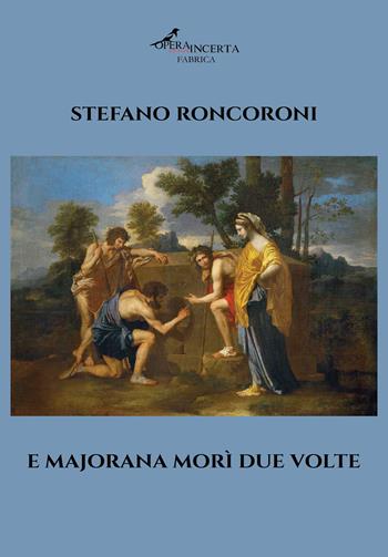 E Majorana morì due volte - Stefano Roncoroni - Libro Operaincerta Editore 2025 | Libraccio.it
