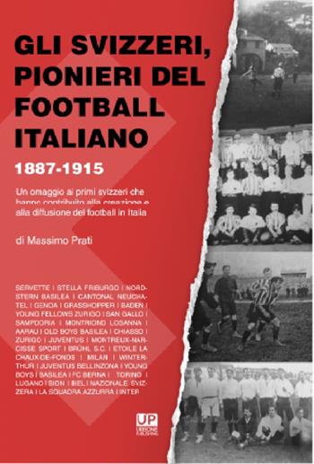 Gli svizzeri, pionieri del football italiano 1887-1915. Un omaggio ai primi svizzeri che hanno contribuito alla creazione e alla diffusione del football in Italia - Massimo Prati - Libro Gianluca Iuorio Urbone Publishing 2019 | Libraccio.it